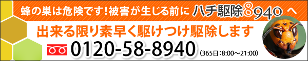 蜂の巣は危険です！　被害が生じる前にハチ駆除8940へできる限り素早く駆けつけ駆除します フリーダイヤル 0120-58-8940　（365日：8:00～21:00） 