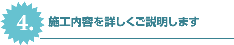 4.施工内容を詳しくご説明します